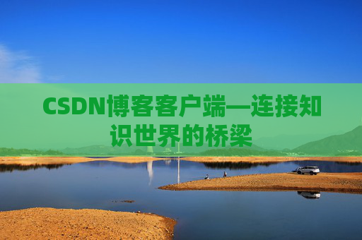 CSDN博客客户端—连接知识世界的桥梁